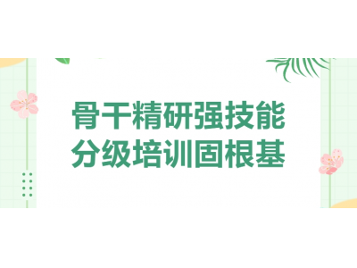 骨干精研強(qiáng)技能 分級(jí)培訓(xùn)固根基